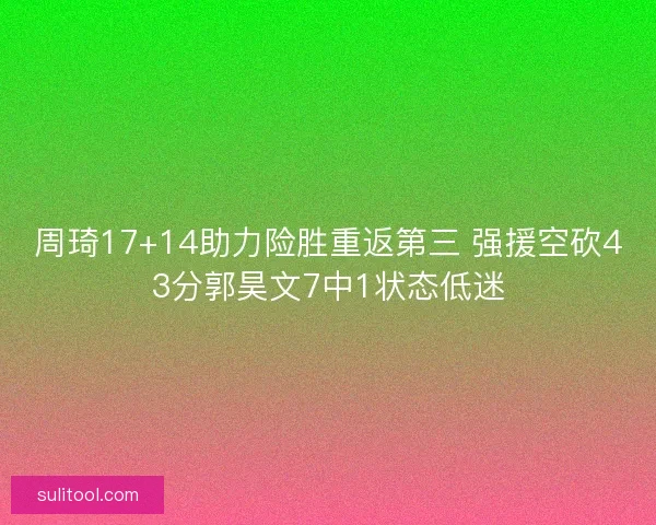 周琦17+14助力险胜重返第三 强援空砍43分郭昊文7中1状态低迷
