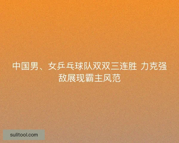 中国男、女乒乓球队双双三连胜 力克强敌展现霸主风范